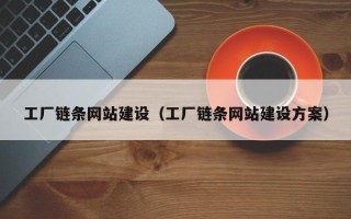 淮滨工厂链条网站建设（工厂链条网站建设方案）