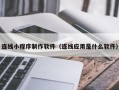 淮滨连线小程序制作软件（连线应用是什么软件）