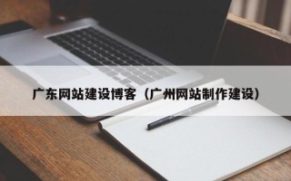 淮滨广东网站建设博客（广州网站制作建设）