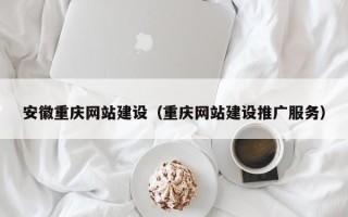 淮滨安徽重庆网站建设（重庆网站建设推广服务）