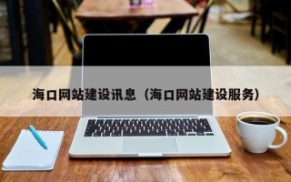 淮滨海口网站建设讯息（海口网站建设服务）