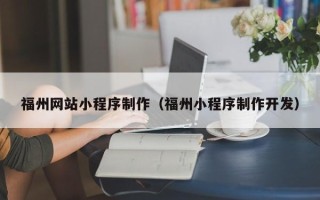 淮滨福州网站小程序制作（福州小程序制作开发）
