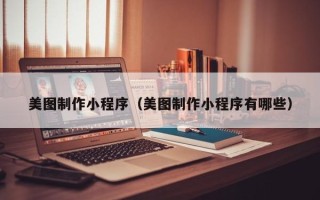 淮滨美图制作小程序（美图制作小程序有哪些）