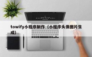 淮滨towify小程序制作（小程序头像图片生成）