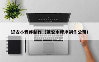 淮滨延安小程序制作（延安小程序制作公司）