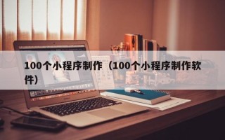 淮滨100个小程序制作（100个小程序制作软件）