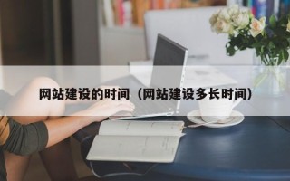 淮滨网站建设的时间（网站建设多长时间）